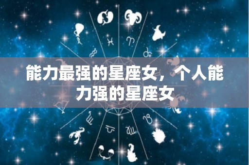 能力最强的星座女，个人能力强的星座女