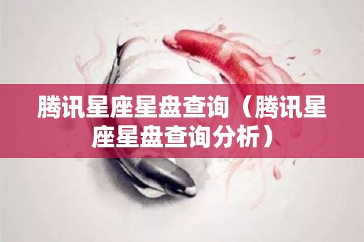 腾讯星座星盘查询（腾讯星座星盘查询分析）