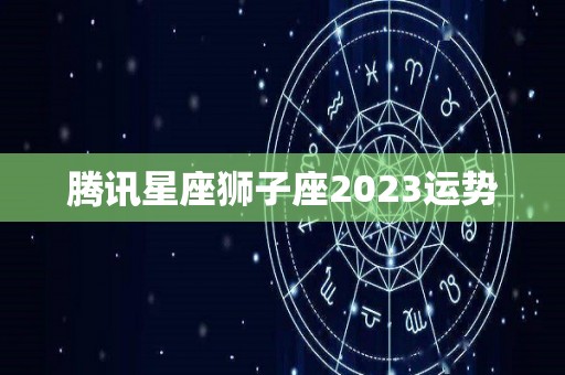 腾讯星座狮子座2023运势