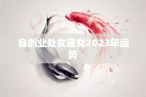 自创业处女座女2023年运势