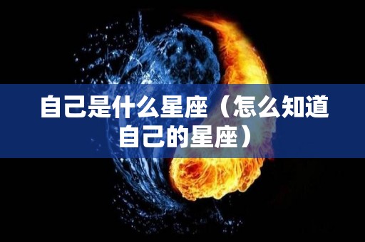 自己是什么星座（怎么知道自己的星座）