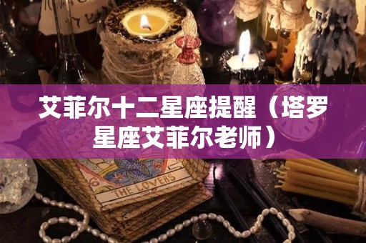 艾菲尔十二星座提醒（塔罗星座艾菲尔老师）