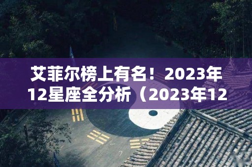 艾菲尔榜上有名！2023年12星座全分析（2023年12星座运势解析）