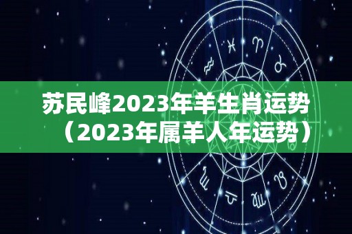 苏民峰2023年羊生肖运势（2023年属羊人年运势）