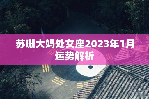 苏珊大妈处女座2023年1月运势解析