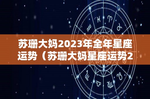 苏珊大妈2023年全年星座运势（苏珊大妈星座运势2020年运势）