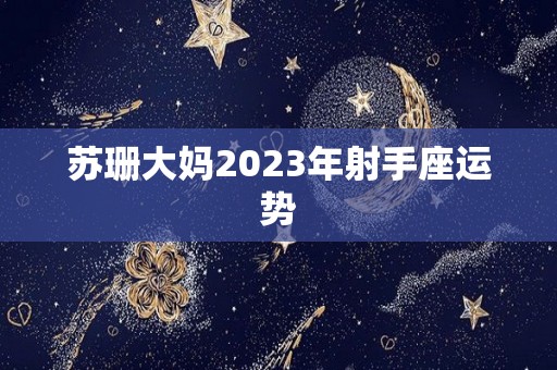 苏珊大妈2023年射手座运势