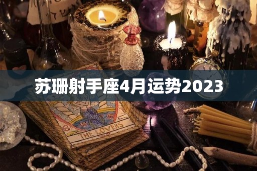 苏珊射手座4月运势2023