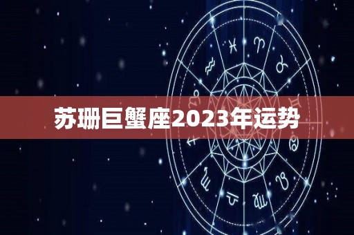 苏珊巨蟹座2023年运势
