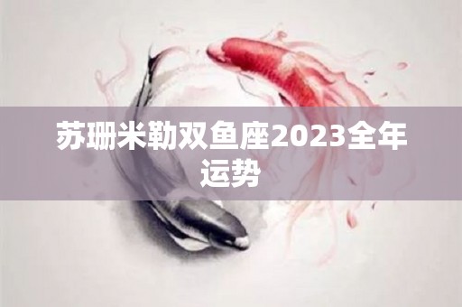 苏珊米勒双鱼座2023全年运势