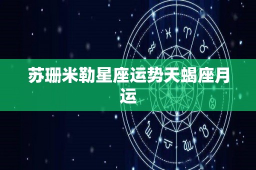 苏珊米勒星座运势天蝎座月运