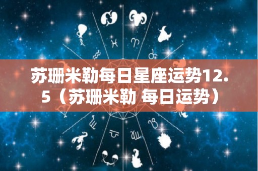 苏珊米勒每日星座运势12.5（苏珊米勒 每日运势）