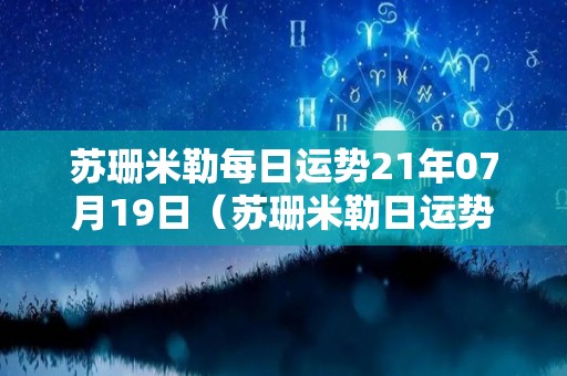 苏珊米勒每日运势21年07月19日（苏珊米勒日运势中文网）