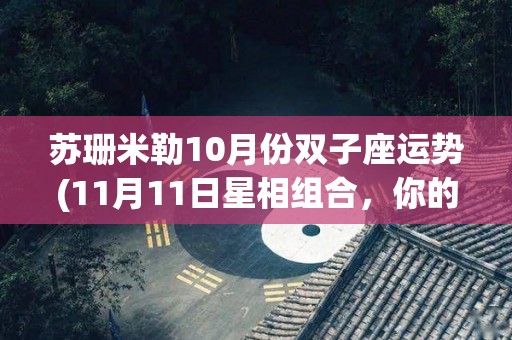 苏珊米勒10月份双子座运势(11月11日星相组合，你的事业运很可能会提升)