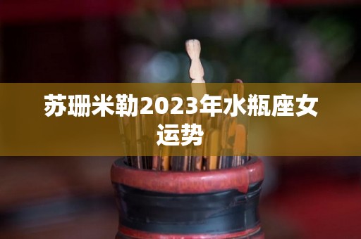 苏珊米勒2023年水瓶座女运势
