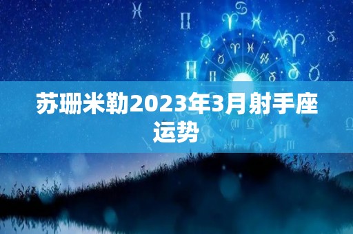 苏珊米勒2023年3月射手座运势