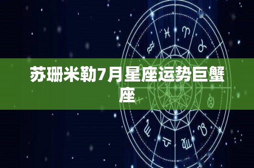 苏珊米勒7月星座运势巨蟹座