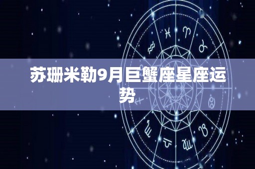 苏珊米勒9月巨蟹座星座运势
