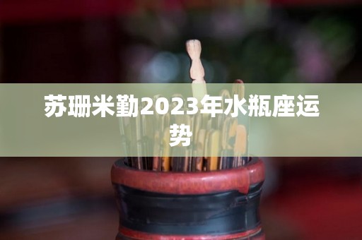 苏珊米勤2023年水瓶座运势