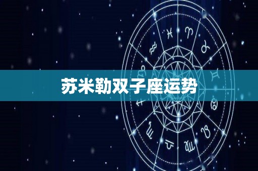 苏米勒双子座运势