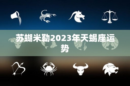 苏蝴米勒2023年天蝎座运势