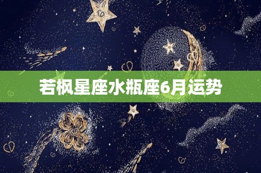 若枫星座水瓶座6月运势