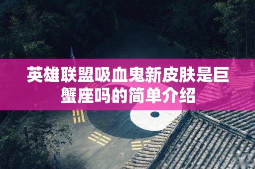 英雄联盟吸血鬼新皮肤是巨蟹座吗的简单介绍