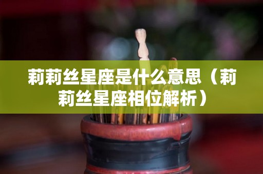 莉莉丝星座是什么意思（莉莉丝星座相位解析）
