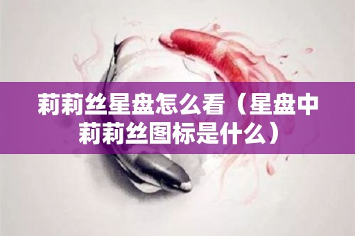 莉莉丝星盘怎么看（星盘中莉莉丝图标是什么）