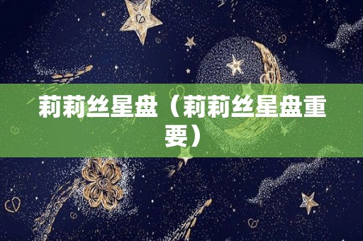 莉莉丝星盘（莉莉丝星盘重要）