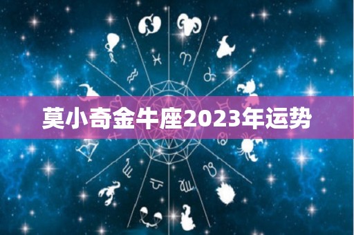 莫小奇金牛座2023年运势