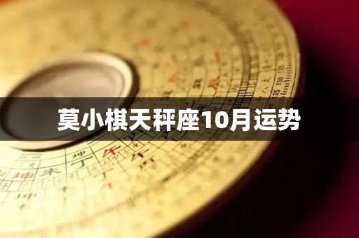 莫小棋天秤座10月运势