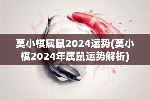 莫小棋属鼠2024运势(莫小棋2024年属鼠运势解析)