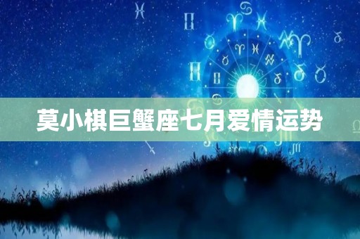 莫小棋巨蟹座七月爱情运势