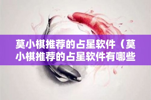 莫小棋推荐的占星软件（莫小棋推荐的占星软件有哪些）