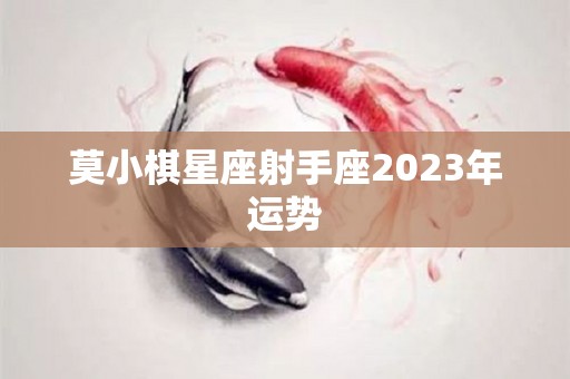 莫小棋星座射手座2023年运势