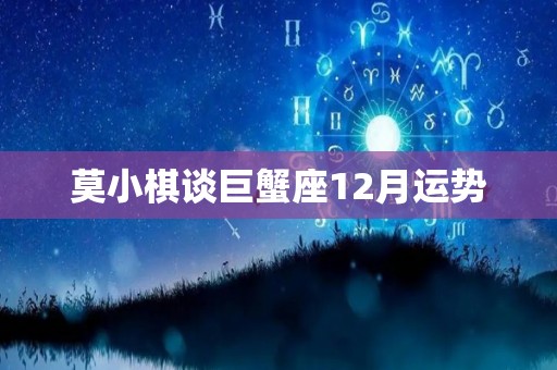 莫小棋谈巨蟹座12月运势