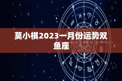 莫小棋2023一月份运势双鱼座