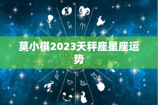 莫小棋2023天秤座星座运势