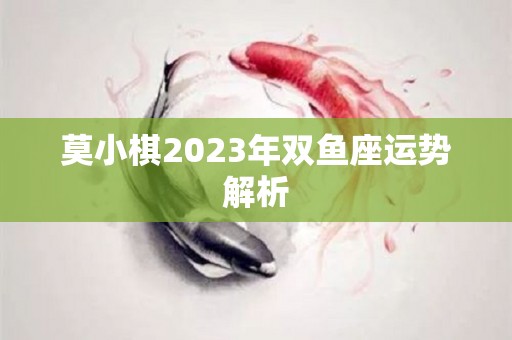 莫小棋2023年双鱼座运势解析