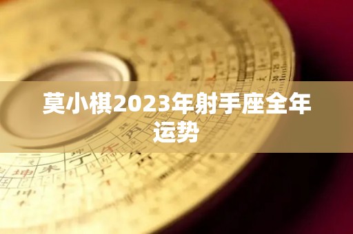 莫小棋2023年射手座全年运势
