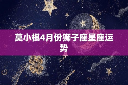 莫小棋4月份狮子座星座运势