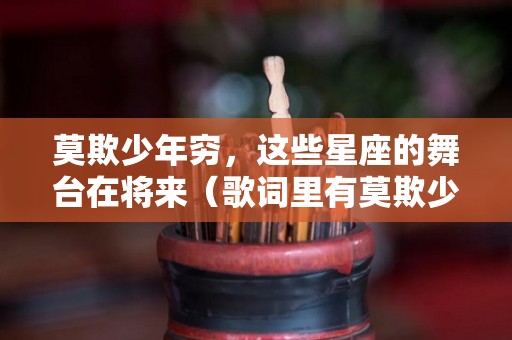 莫欺少年穷，这些星座的舞台在将来（歌词里有莫欺少年穷的是什么歌）