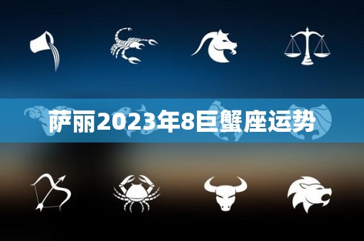 萨丽2023年8巨蟹座运势