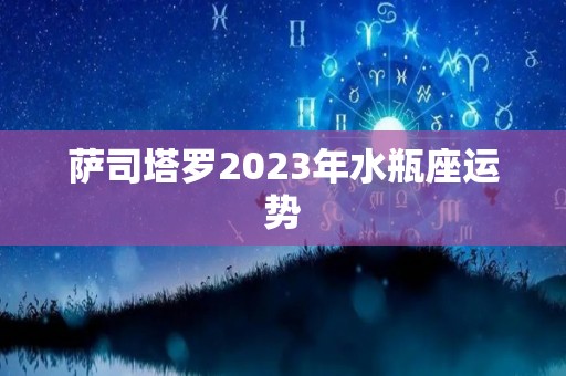 萨司塔罗2023年水瓶座运势