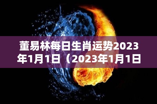 董易林每日生肖运势2023年1月1日（2023年1月1日农历）