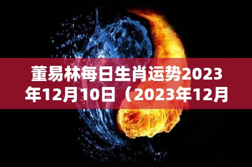 董易林每日生肖运势2023年12月10日（2023年12月12日）