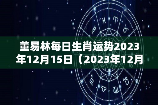 董易林每日生肖运势2023年12月15日（2023年12月12号）