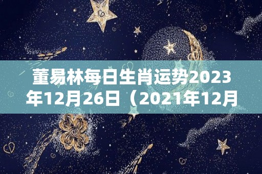 董易林每日生肖运势2023年12月26日（2021年12月23日生肖运势）