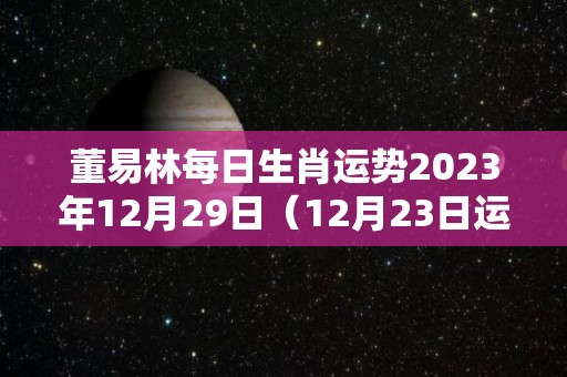 董易林每日生肖运势2023年12月29日（12月23日运势怎么样）